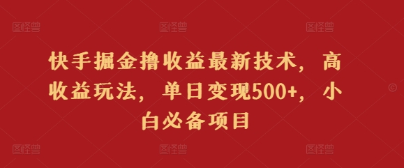 快手掘金撸收益最新技术，高收益玩法，单日变现500+，小白必备项目