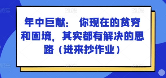 某付费文章：年里巨制： 你目前贫穷和窘境，其实都有处理思路 (进去写作业)