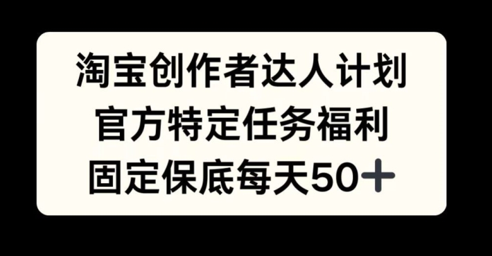 淘宝网原创者大咖方案，官方网特殊每日任务褔利，固定不动最低每日50 【揭密】