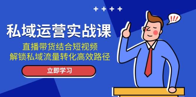 私域流量运营实战演练课：直播卖货融合小视频，开启私域流量转化高效率途径