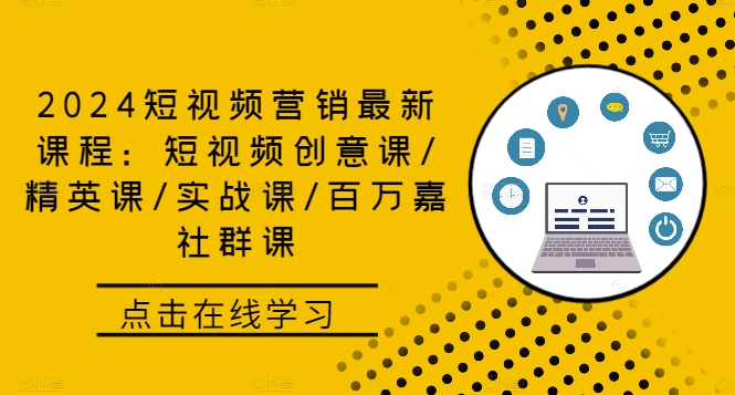 2024短视频营销最新课程：短视频创意课/精英课/实战课/百万嘉社群课