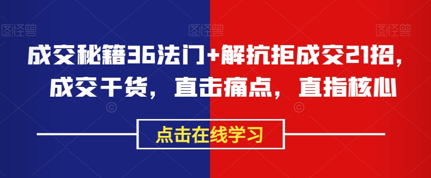 成交秘籍36法门+解抗拒成交21招，成交干货，直击痛点，直指核心-暖阳网-优质付费教程和创业项目大全