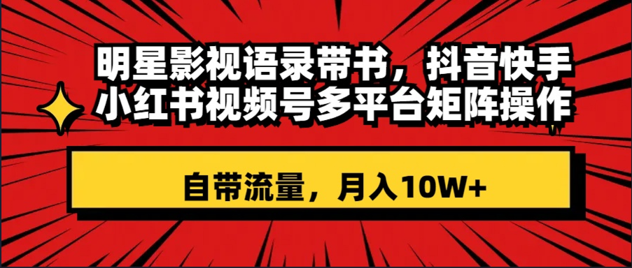 （8275期）大牌明星影视剧经典话语带书 抖音和快手小红书视频号全平台引流矩阵实际操作，自带光环 月入10W