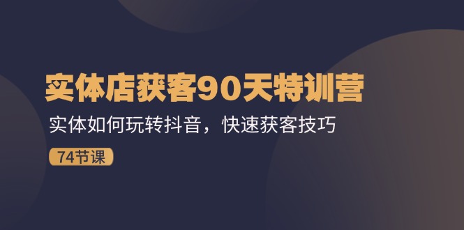 门店拓客90天夏令营：实体线怎样玩转抖音，迅速拓客方法（74节）