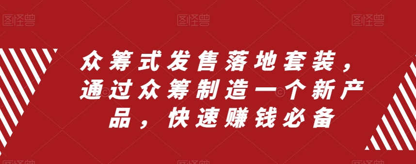 （8004期）众筹 式发售落地套装，通过众筹制造一个新产品，快速赚钱必备-暖阳网-优质付费教程和创业项目大全