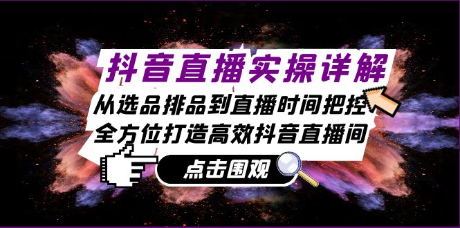 抖音直播间实际操作详细说明：从选款排尝到抖音直播时间掌控，全方位打造高效率抖音直播