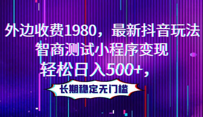 外边收费1980，最新抖音玩法，智商测试小程序变现，轻松日入500+，长期稳定无门槛-暖阳网-优质付费教程和创业项目大全