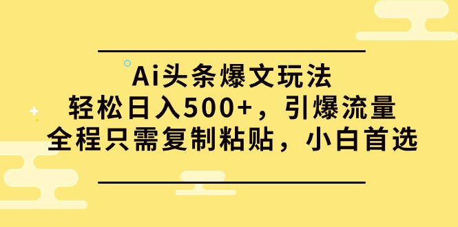 （9853期）Ai今日头条热文游戏玩法，轻轻松松日入500 ，引爆流量全过程仅需拷贝，新手优选