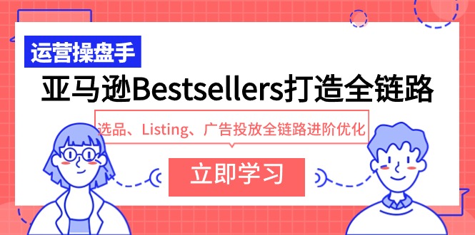 （9801期）亚马逊平台Bestsellers打造出全链路营销，选款、Listing、广告营销全链路营销升阶提升