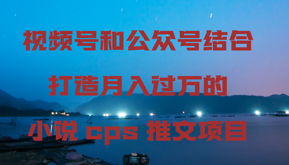 （9059期）微信视频号和公众号融合打造出月入上万的小说集cps文章新项目