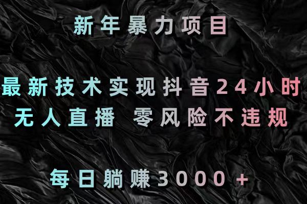 （8827期）新春暴力行为新项目，前沿技术完成抖音视频24钟头无人直播 零风险不违规 每日躺着赚钱3000