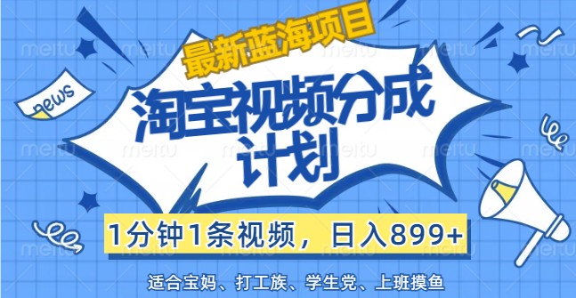 全新蓝海项目淘宝视频分为方案，1min1条短视频，日入899 ，有手就行