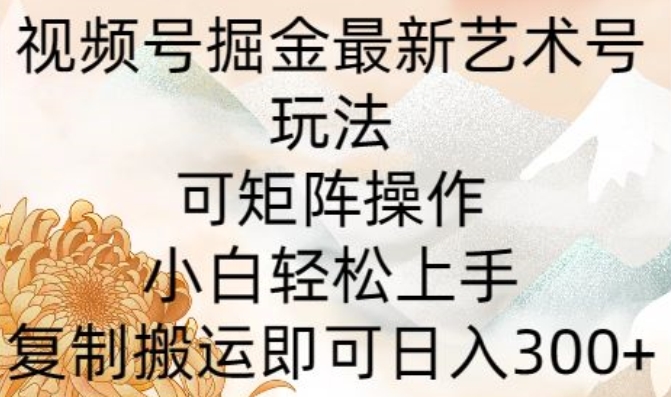 微信视频号掘金队全新造型艺术号游戏玩法，可引流矩阵实际操作，新手快速上手，拷贝运送就可以日入300