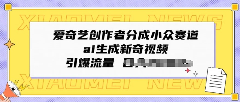 爱奇艺创作者分成小众赛道，ai生成新奇视频，引爆流量