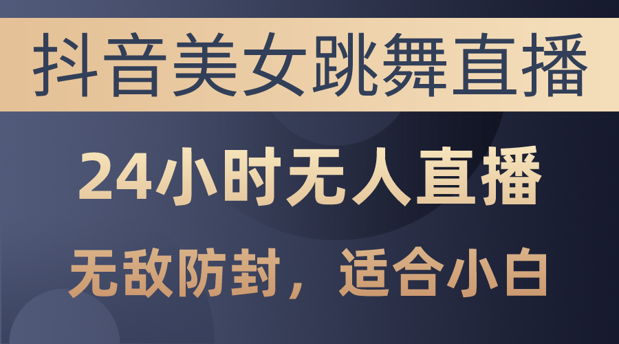 （10671期）抖音美女跳舞直播，日入3000 ，24钟头无人直播，超级封号技术性，新手最…