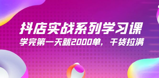 （9815期）抖音小店实战演练系列学习课，学好第一天就2000单，干货知识打满（245堂课）