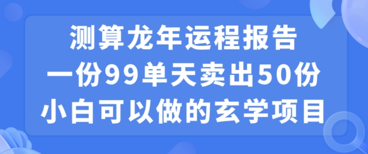 小白可做的玄学项目，出售”龙年运程报告”一份99元单日卖出100份利润9900元，0成本投入【揭秘】