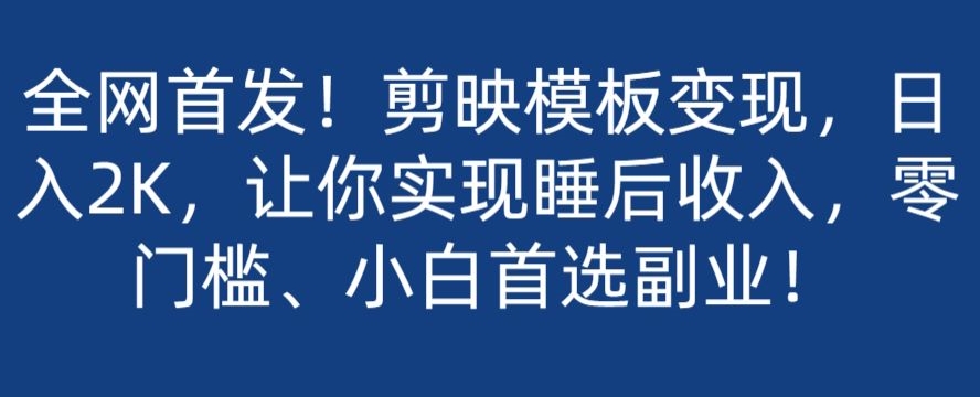 全网首发！剪映模板变现，日入2K，让你实现睡后收入，零门槛、小白首选副业！-暖阳网-优质付费教程和创业项目大全