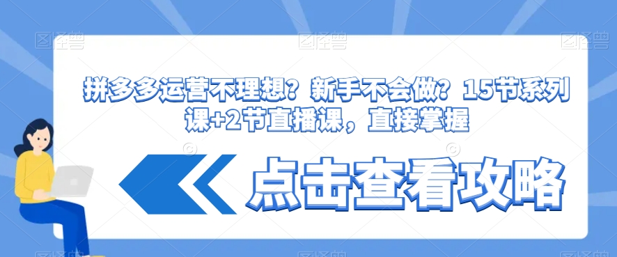 拼多多运营不理想？新手不会做？?15节系列课+2节直播课，直接掌握