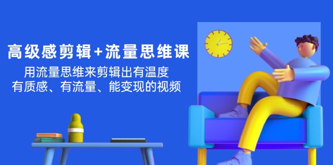 （11589期）现代感 视频剪辑 流量思维：用流量思维视频剪辑出有温度的/很有质感/流量多/能转现短视频