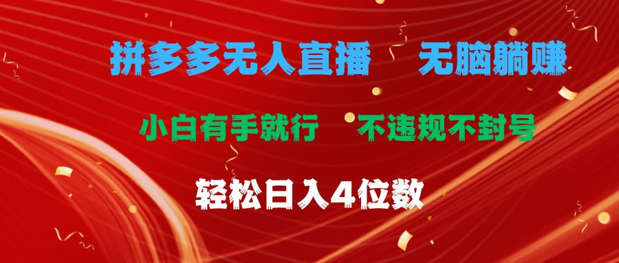 （11489期）拼多多平台无人直播 没脑子躺着赚钱新手有手就行 不违规防封号轻轻松松日入4个数