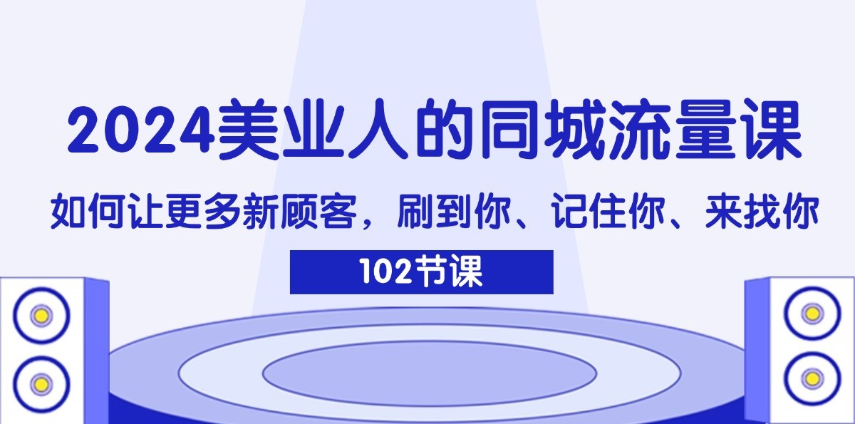 2024美业人的同城网总流量课：怎样让广大新客户，刷你、记得你、找你