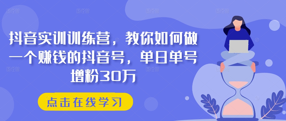 抖音视频实践夏令营，手把手教你做一个挣钱的抖音帐号，单日运单号吸粉30万