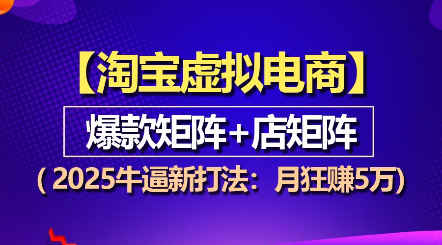 （13687期）【淘宝虚拟项目】2025牛逼新打法：爆款矩阵+店矩阵，月狂赚5万