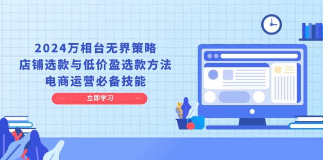 （13633期）2024万相台无界策略，店铺选款与低价盈选款方法，电商运营必备技能