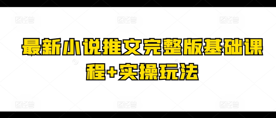 全新小说推文完整篇基础课 实际操作游戏玩法