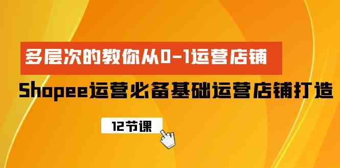 Shopee经营必不可少基本经营店铺打造出，多维度的教大家从0-1经营店铺