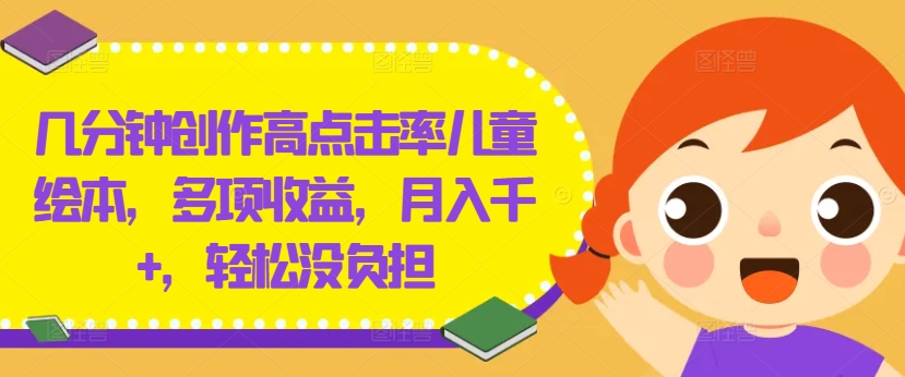 几分钟创作高点击率儿童绘本，多项收益，月入千+，轻松没负担【揭秘】