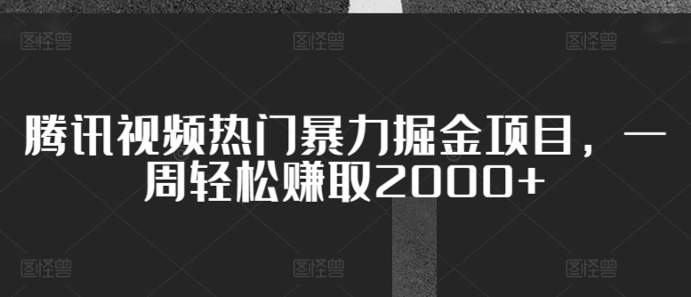 腾讯视频热门暴力掘金项目，一周轻松赚取2000+