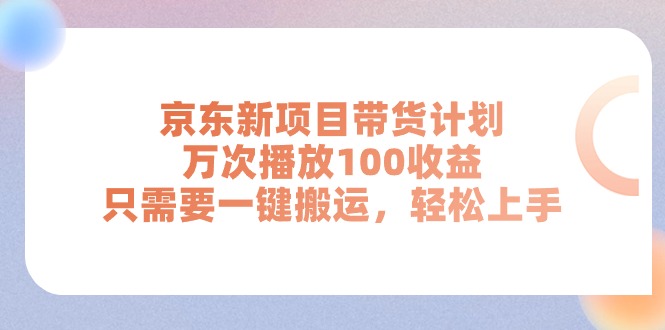 （11300期）京东新项目带货计划，万次播放100收益，只需要一键搬运，轻松上手-中创网_分享中赚网创业资讯_最新网络项目资源