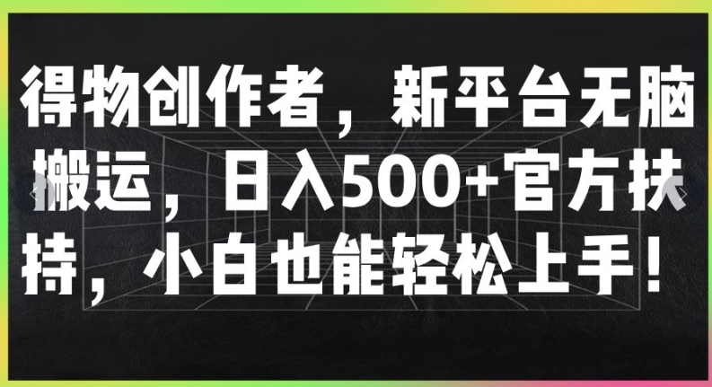 得物APP原创者，新渠道没脑子运送，日入500 官方网帮扶，新手也可以快速上手