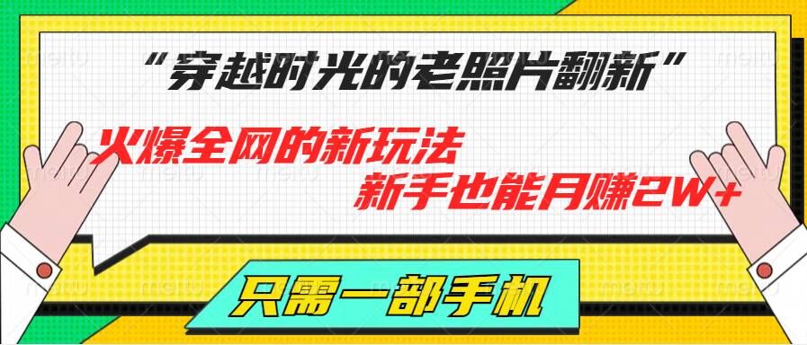 穿越时光的老照片翻新，火爆全网的新玩法，初学者也可以月赚2W ，仅需一部手机轻松解决!