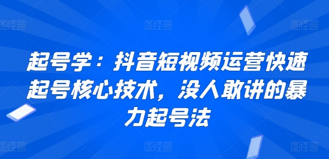 起号学：抖音短视频运营快速起号核心技术，没人敢讲的暴力起号法