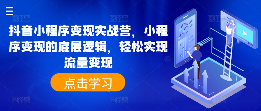 抖音小程序转现实战营，小程序变现的底层思维，真正实现数据流量变现