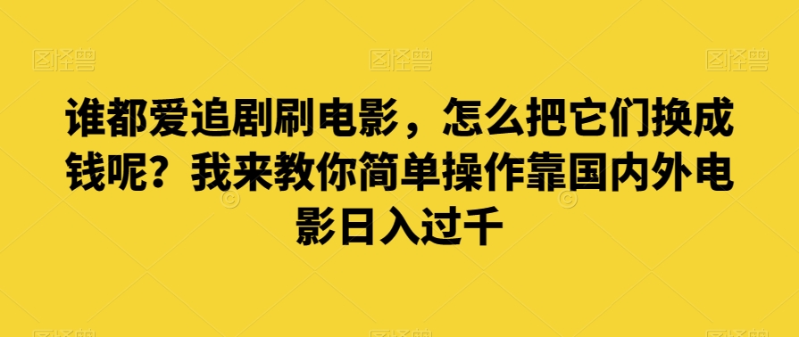 谁也爱追剧刷影片，如何把他们换为钱啊？教你一招易操作靠世界各国影片日入了千【揭密】