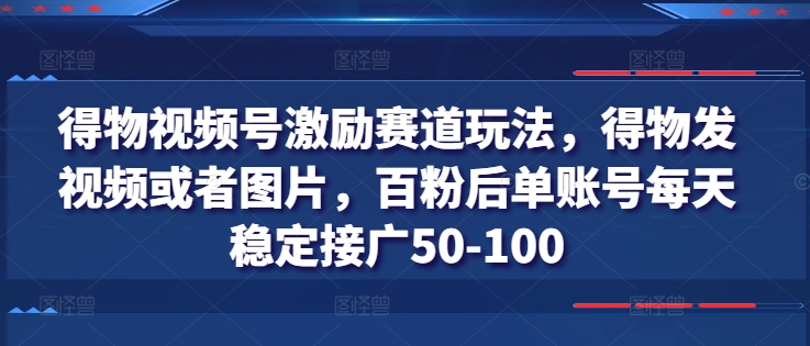 得物APP微信视频号鼓励跑道游戏玩法，得物APP发视频或者照片，百粉后单账户每日平稳接广50-100-中创网_分享中创网创业资讯_最新网络项目资源