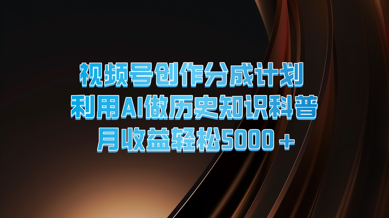 微信视频号写作分为方案  运用AI做历史时间知识普及  月盈利轻轻松松5000