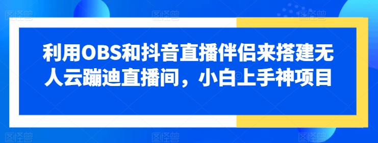 运用OBS和抖音直播伴侣来搭建没有人云蹦迪直播房间，小白上手神新项目