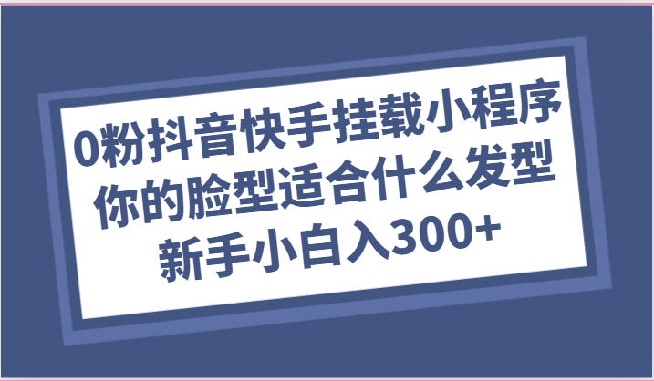 0粉抖音和快手初始化微信小程序，你脸型适合的发型游戏玩法，新手入门日入300