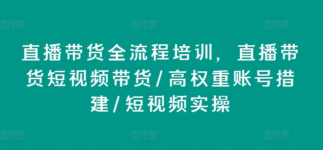 直播卖货全流程培训，直播卖货短视频卖货/高权重账户措建/小视频实际操作