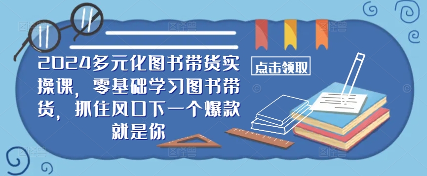 ??2024多元化图书带货实操课，零基础学习图书带货，抓住风口下一个爆款就是你