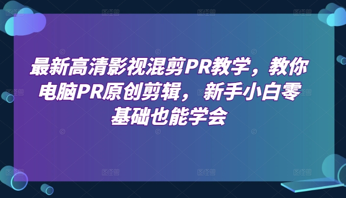 最新高清影视混剪PR课堂教学，教大家计算机PR原创设计视频剪辑，新手入门零基础也可以懂得