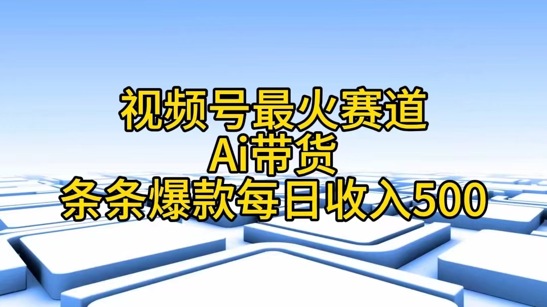 （11038期）微信视频号最红跑道——Ai卖货一条条爆品每日收益500