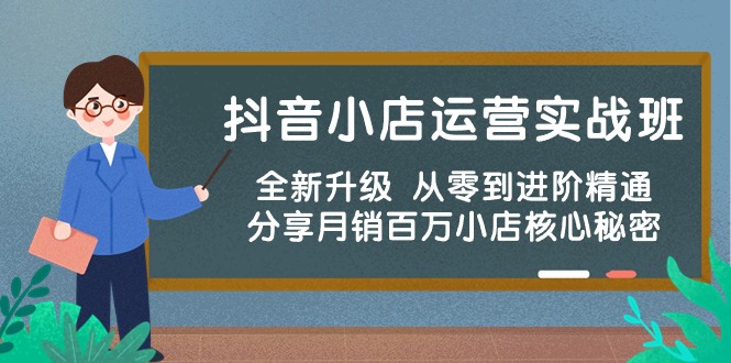 （10263期）抖店经营实战演练班，升级版 从零到升阶熟练 共享月销上百万小商店核心秘密