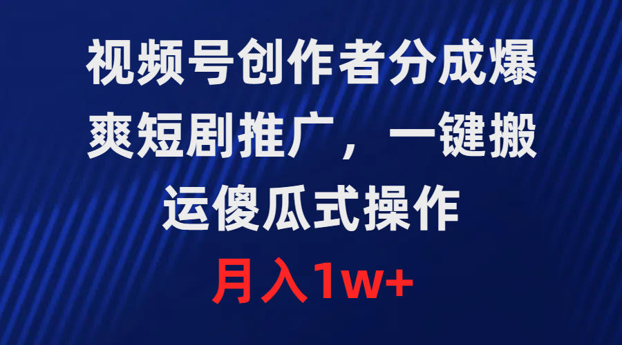 （9531期）微信视频号原创者分为，爆爽短剧剧本营销推广，一键运送，可视化操作，月薪1w