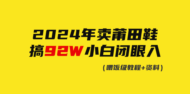 （9329期）2024年卖莆田鞋，做了92W，新手闭上眼实际操作！